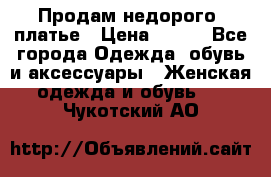 Продам недорого  платье › Цена ­ 900 - Все города Одежда, обувь и аксессуары » Женская одежда и обувь   . Чукотский АО